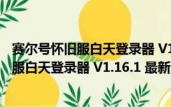 赛尔号怀旧服白天登录器 V1.16.1 最新免费版（赛尔号怀旧服白天登录器 V1.16.1 最新免费版功能简介）