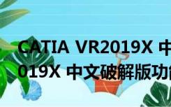 CATIA VR2019X 中文破解版（CATIA VR2019X 中文破解版功能简介）