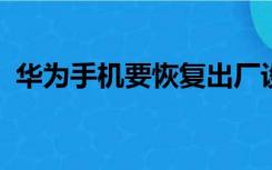 华为手机要恢复出厂设置密码忘记了怎么办