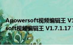 Apowersoft视频编辑王 V1.7.1.17 官方最新版（Apowersoft视频编辑王 V1.7.1.17 官方最新版功能简介）