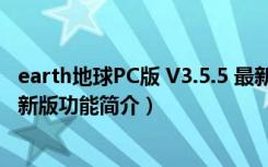 earth地球PC版 V3.5.5 最新版（earth地球PC版 V3.5.5 最新版功能简介）