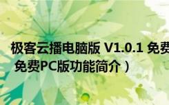 极客云播电脑版 V1.0.1 免费PC版（极客云播电脑版 V1.0.1 免费PC版功能简介）