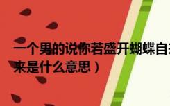 一个男的说你若盛开蝴蝶自来是什么意思（你若盛开蝴蝶自来是什么意思）