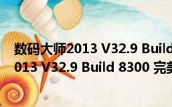 数码大师2013 V32.9 Build 8300 完美白金版（数码大师2013 V32.9 Build 8300 完美白金版功能简介）