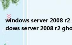 windows server 2008 r2 ghost企业版 完全安装版（windows server 2008 r2 ghost企业版 完全安装版功能简介）