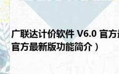 广联达计价软件 V6.0 官方最新版（广联达计价软件 V6.0 官方最新版功能简介）