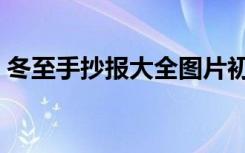 冬至手抄报大全图片初一（冬至手抄报大全）