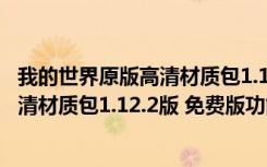 我的世界原版高清材质包1.12.2版 免费版（我的世界原版高清材质包1.12.2版 免费版功能简介）