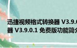 迅捷视频格式转换器 V3.9.0.1 免费版（迅捷视频格式转换器 V3.9.0.1 免费版功能简介）