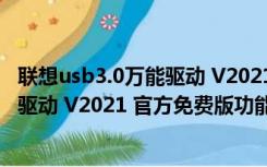 联想usb3.0万能驱动 V2021 官方免费版（联想usb3.0万能驱动 V2021 官方免费版功能简介）