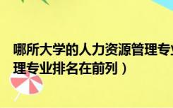 哪所大学的人力资源管理专业最好（哪所大学的人力资源管理专业排名在前列）