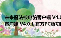 未来魔法校电脑客户端 V4.0.1 官方PC版（未来魔法校电脑客户端 V4.0.1 官方PC版功能简介）