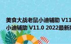 美食大战老鼠小迪辅助 V11.0 2022最新版（美食大战老鼠小迪辅助 V11.0 2022最新版功能简介）