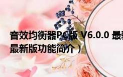 音效均衡器PC版 V6.0.0 最新版（音效均衡器PC版 V6.0.0 最新版功能简介）