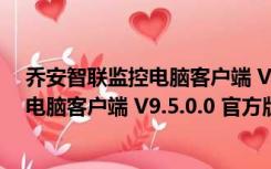 乔安智联监控电脑客户端 V9.5.0.0 官方版（乔安智联监控电脑客户端 V9.5.0.0 官方版功能简介）