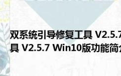 双系统引导修复工具 V2.5.7 Win10版（双系统引导修复工具 V2.5.7 Win10版功能简介）