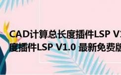 CAD计算总长度插件LSP V1.0 最新免费版（CAD计算总长度插件LSP V1.0 最新免费版功能简介）