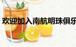 欢迎加入南航明珠俱乐部（南航明珠俱乐部）