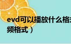 evd可以播放什么格式的视频（evd支持的视频格式）