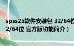 spss25软件安装包 32/64位 官方版（spss25软件安装包 32/64位 官方版功能简介）