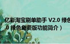 亿彩淘宝刷单助手 V2.0 绿色免费版（亿彩淘宝刷单助手 V2.0 绿色免费版功能简介）