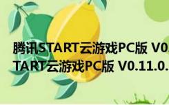 腾讯START云游戏PC版 V0.11.0.9200 官方最新版（腾讯START云游戏PC版 V0.11.0.9200 官方最新版功能简介）