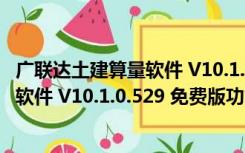 广联达土建算量软件 V10.1.0.529 免费版（广联达土建算量软件 V10.1.0.529 免费版功能简介）