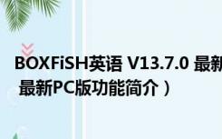 BOXFiSH英语 V13.7.0 最新PC版（BOXFiSH英语 V13.7.0 最新PC版功能简介）