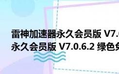 雷神加速器永久会员版 V7.0.6.2 绿色免费版（雷神加速器永久会员版 V7.0.6.2 绿色免费版功能简介）