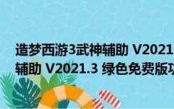 造梦西游3武神辅助 V2021.3 绿色免费版（造梦西游3武神辅助 V2021.3 绿色免费版功能简介）