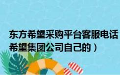 东方希望采购平台客服电话（东方希望电子采购平台是东方希望集团公司自己的）