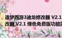 造梦西游3迪龙修改器 V2.1 绿色免费版（造梦西游3迪龙修改器 V2.1 绿色免费版功能简介）