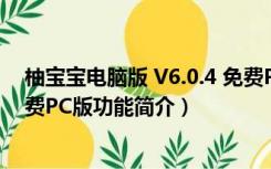 柚宝宝电脑版 V6.0.4 免费PC版（柚宝宝电脑版 V6.0.4 免费PC版功能简介）