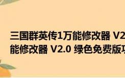 三国群英传1万能修改器 V2.0 绿色免费版（三国群英传1万能修改器 V2.0 绿色免费版功能简介）