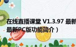 在线直播课堂 V1.3.97 最新PC版（在线直播课堂 V1.3.97 最新PC版功能简介）