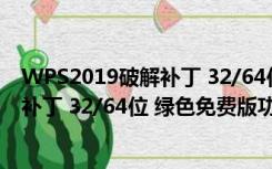 WPS2019破解补丁 32/64位 绿色免费版（WPS2019破解补丁 32/64位 绿色免费版功能简介）