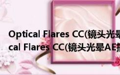 Optical Flares CC(镜头光晕AE插件) V1.3.5 免费版（Optical Flares CC(镜头光晕AE插件) V1.3.5 免费版功能简介）