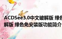 ACDSee3.0中文破解版 绿色免安装版（ACDSee3.0中文破解版 绿色免安装版功能简介）