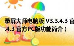 录屏大师电脑版 V3.3.4.3 官方PC版（录屏大师电脑版 V3.3.4.3 官方PC版功能简介）