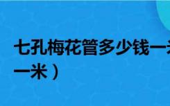 七孔梅花管多少钱一米长（七孔梅花管多少钱一米）