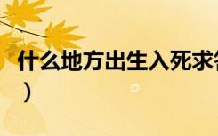 什么地方出生入死求答案（什么地方出生入死）