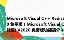 Microsoft Visual C++ Redistributable(微软运行库组件修复) V2020 免费版（Microsoft Visual C++ Redistributable(微软运行库组件修复) V2020 免费版功能简介）