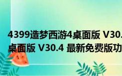 4399造梦西游4桌面版 V30.4 最新免费版（4399造梦西游4桌面版 V30.4 最新免费版功能简介）