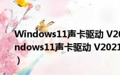 Windows11声卡驱动 V2021 32位/64位 官方最新版（Windows11声卡驱动 V2021 32位/64位 官方最新版功能简介）