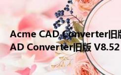 Acme CAD Converter旧版 V8.52 绿色破解版（Acme CAD Converter旧版 V8.52 绿色破解版功能简介）