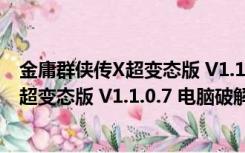 金庸群侠传X超变态版 V1.1.0.7 电脑破解版（金庸群侠传X超变态版 V1.1.0.7 电脑破解版功能简介）