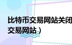 比特币交易网站关闭了币子怎么办?（比特币交易网站）