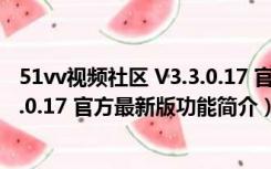 51vv视频社区 V3.3.0.17 官方最新版（51vv视频社区 V3.3.0.17 官方最新版功能简介）