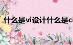 什么是vi设计什么是ci设计（什么是vi设计）