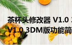 茶杯头修改器 V1.0 3DM版（茶杯头修改器 V1.0 3DM版功能简介）